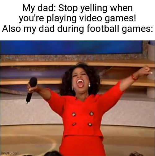 So true, though. | My dad: Stop yelling when you're playing video games!
Also my dad during football games: | image tagged in memes,funny,relatable,football | made w/ Imgflip meme maker