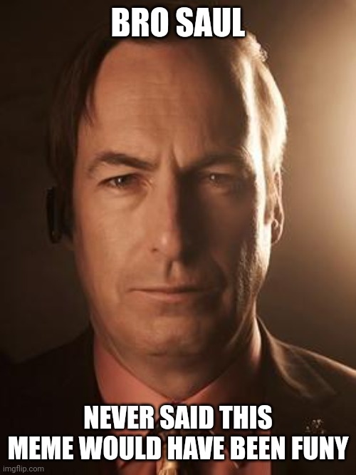 Saul Goodman | BRO SAUL NEVER SAID THIS MEME WOULD HAVE BEEN FUNY | image tagged in saul goodman | made w/ Imgflip meme maker