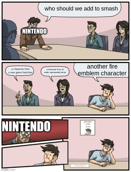 Boardroom Meeting Unexpected Ending | who should we add to smash; NINTENDO; another fire emblem character; a character from a new game franchise; a character from an under represented series; NINTENDO | image tagged in boardroom meeting unexpected ending | made w/ Imgflip meme maker