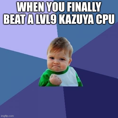 Success Kid | WHEN YOU FINALLY BEAT A LVL9 KAZUYA CPU | image tagged in memes,success kid | made w/ Imgflip meme maker