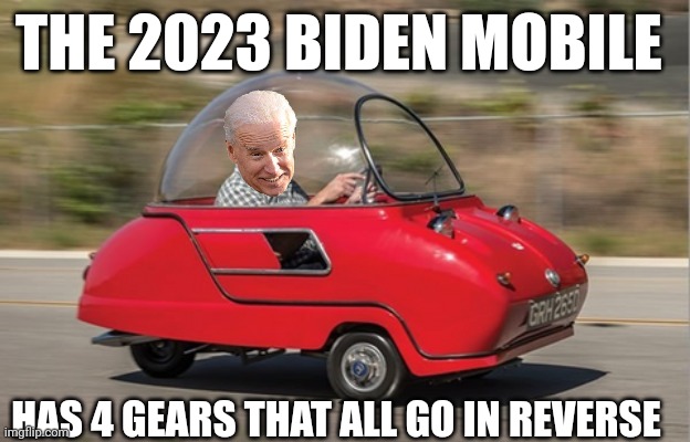 joe biden | THE 2023 BIDEN MOBILE; HAS 4 GEARS THAT ALL GO IN REVERSE | image tagged in joe biden | made w/ Imgflip meme maker