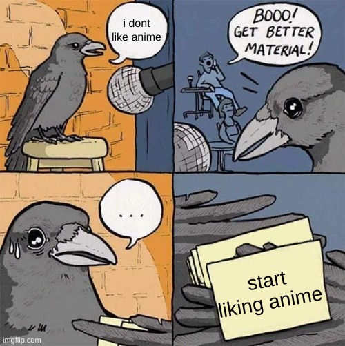 NO | i dont like anime; start liking anime | image tagged in get better material meme | made w/ Imgflip meme maker