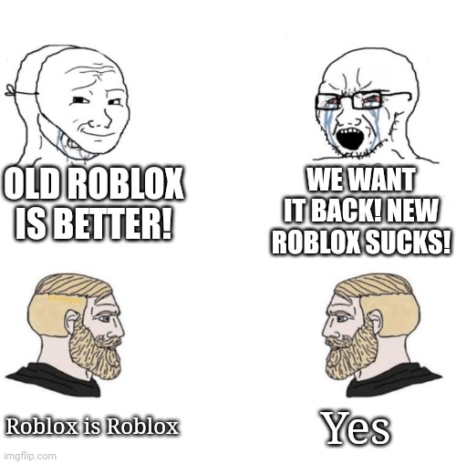 Unpopular opinion memes #1 | WE WANT IT BACK! NEW ROBLOX SUCKS! OLD ROBLOX IS BETTER! Yes; Roblox is Roblox | image tagged in chad we know | made w/ Imgflip meme maker