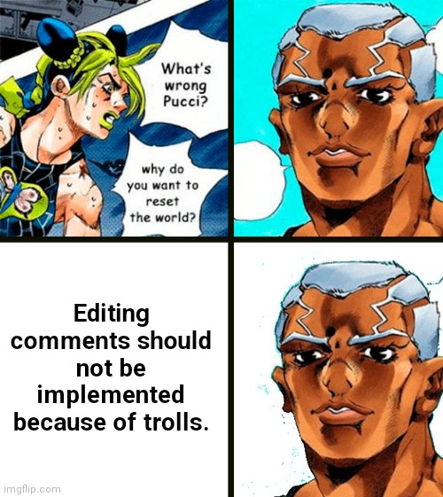 I'll debate with you guys in the comments. | Editing comments should not be implemented because of trolls. | image tagged in what's wong pucci | made w/ Imgflip meme maker