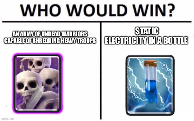 Why | STATIC ELECTRICITY IN A BOTTLE; AN ARMY OF UNDEAD WARRIORS CAPABLE OF SHREDDING HEAVY TROOPS | image tagged in memes,who would win,clash royale | made w/ Imgflip meme maker
