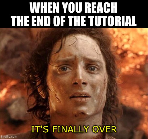 Sometimes they're so dang long | WHEN YOU REACH THE END OF THE TUTORIAL; IT'S FINALLY OVER | image tagged in memes,it's finally over,gaming,video games,tutorial,funny | made w/ Imgflip meme maker