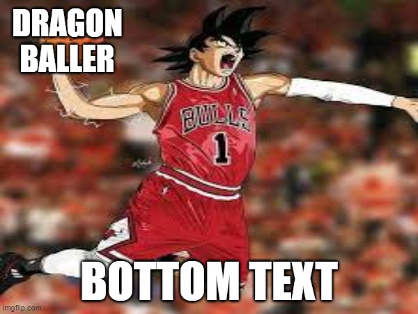 DRAGON BALLER; BOTTOM TEXT | made w/ Imgflip meme maker