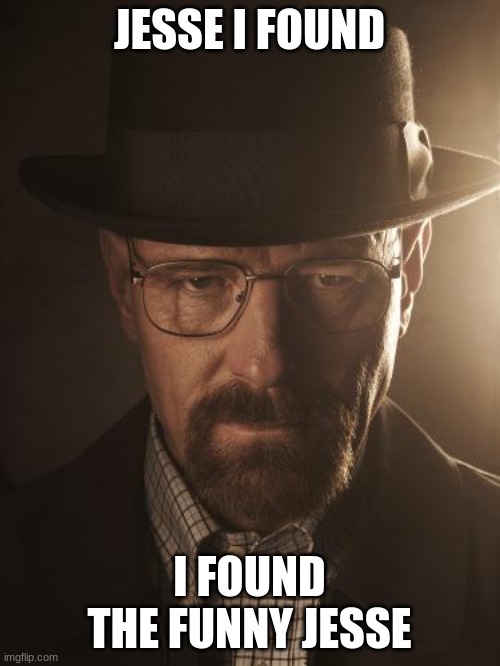 Walter White | JESSE I FOUND I FOUND THE FUNNY JESSE | image tagged in walter white | made w/ Imgflip meme maker