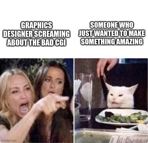 Real housewives screaming cat | GRAPHICS DESIGNER SCREAMING ABOUT THE BAD CGI SOMEONE WHO JUST WANTED TO MAKE SOMETHING AMAZING | image tagged in real housewives screaming cat | made w/ Imgflip meme maker