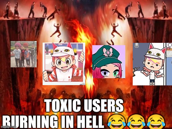 4 toxic users burning in hell ? | TOXIC USERS BURNING IN HELL 😂😂😂 | image tagged in hell | made w/ Imgflip meme maker