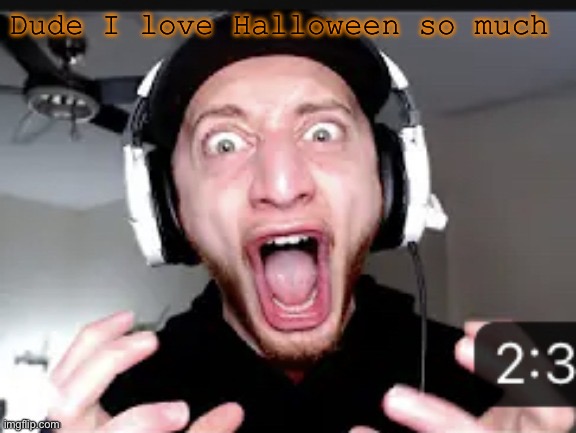 My honest reaction | Dude I love Halloween so much | image tagged in my honest reaction | made w/ Imgflip meme maker