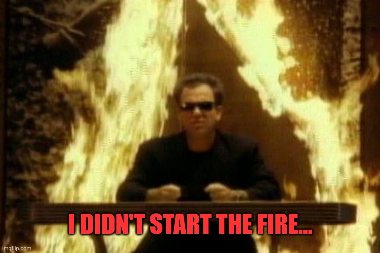 Billy Joel | I DIDN'T START THE FIRE... | image tagged in billy joel | made w/ Imgflip meme maker