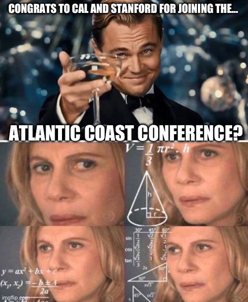 Close enough | CONGRATS TO CAL AND STANFORD FOR JOINING THE…; ATLANTIC COAST CONFERENCE? | image tagged in congratulations man,math lady/confused lady | made w/ Imgflip meme maker