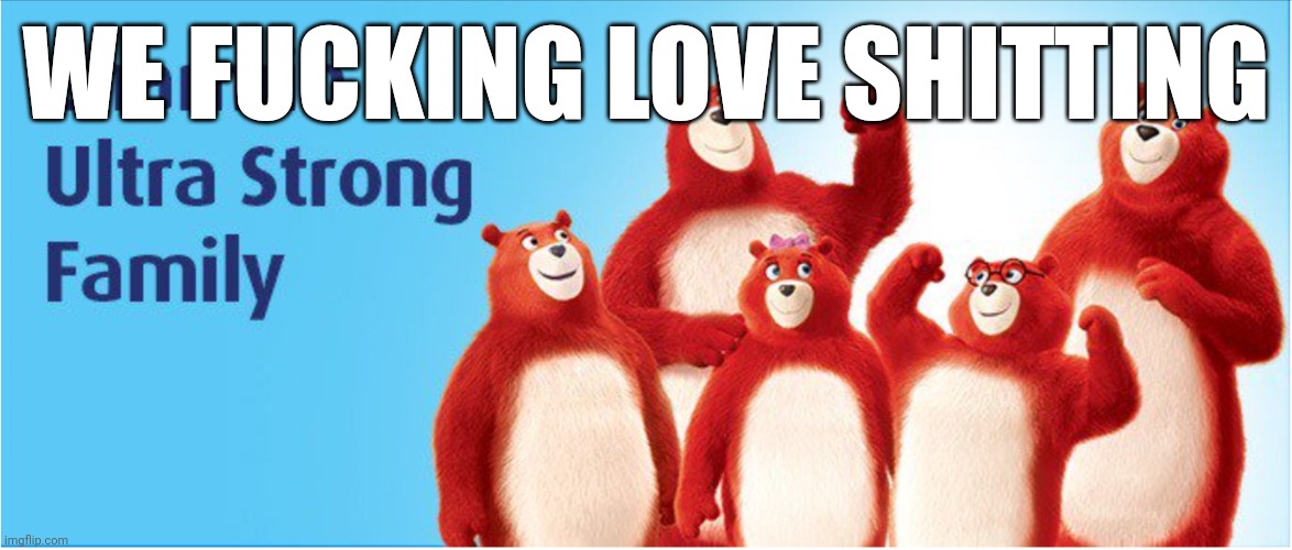 Charmin Ultra Strong Bears | WE FUCKING LOVE SHITTING | image tagged in charmin ultra strong bears | made w/ Imgflip meme maker