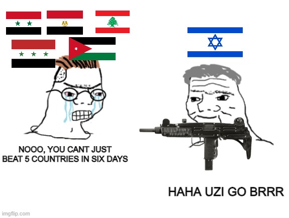 idk | NOOO, YOU CANT JUST BEAT 5 COUNTRIES IN SIX DAYS; HAHA UZI GO BRRR | image tagged in haha brrrrrrr | made w/ Imgflip meme maker