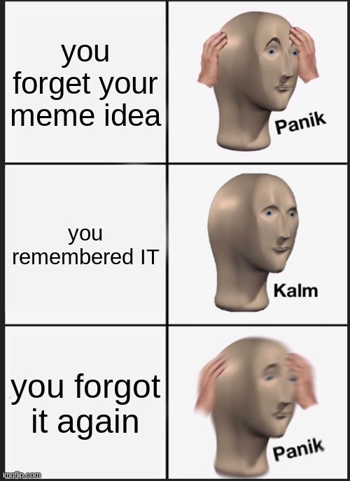 Panik Kalm Panik | you forget your meme idea; you remembered IT; you forgot it again | image tagged in memes,panik kalm panik | made w/ Imgflip meme maker