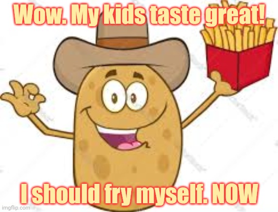 Fast food lore | Wow. My kids taste great! I should fry myself. NOW | image tagged in fast,food,lore,cannibalism | made w/ Imgflip meme maker