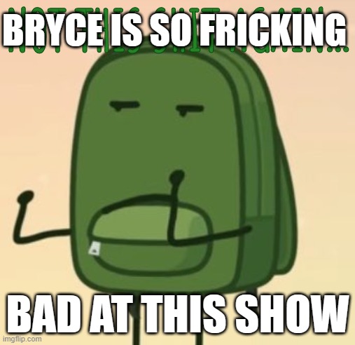 NOT THIS SHIT AGAIN... | BRYCE IS SO FRICKING; BAD AT THIS SHOW | image tagged in not this shit again | made w/ Imgflip meme maker