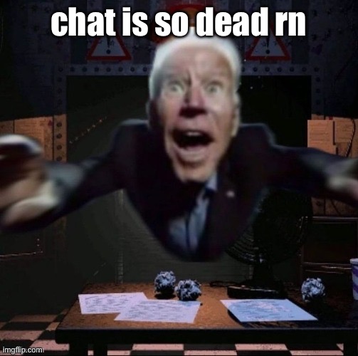 joe jumpscare | chat is so dead rn | image tagged in joe jumpscare | made w/ Imgflip meme maker