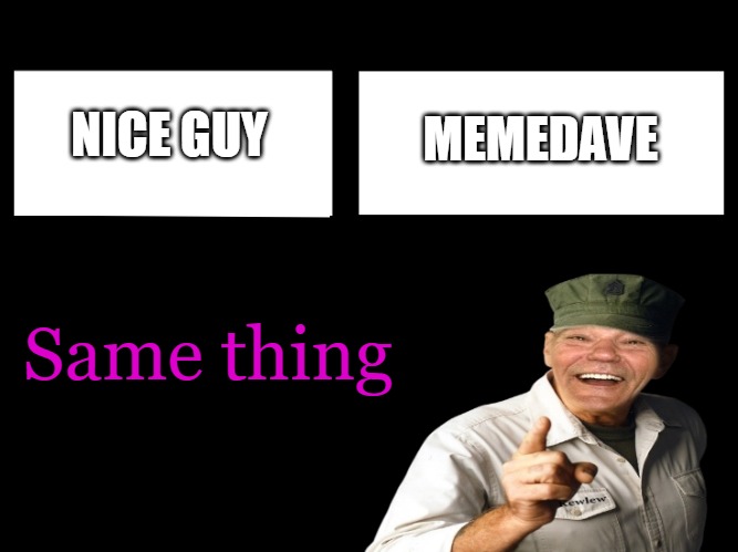 NICE GUY MEMEDAVE Same thing | image tagged in corporate needs to know | made w/ Imgflip meme maker
