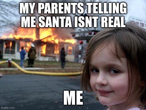 Disaster Girl | MY PARENTS TELLING ME SANTA ISNT REAL; ME | image tagged in memes,disaster girl | made w/ Imgflip meme maker