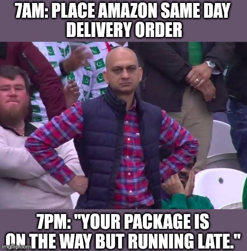 Every. Single. Time. | 7AM: PLACE AMAZON SAME DAY 
DELIVERY ORDER; 7PM: "YOUR PACKAGE IS ON THE WAY BUT RUNNING LATE." | image tagged in disappointed man,amazon,same day,memes,lies | made w/ Imgflip meme maker