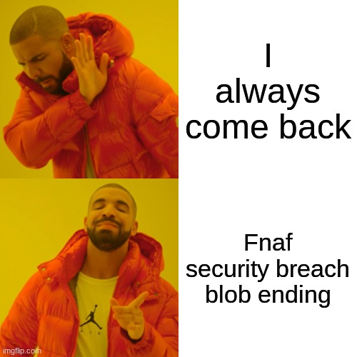 Drake Hotline Bling Meme | I always come back; Fnaf security breach blob ending | image tagged in memes,drake hotline bling | made w/ Imgflip meme maker
