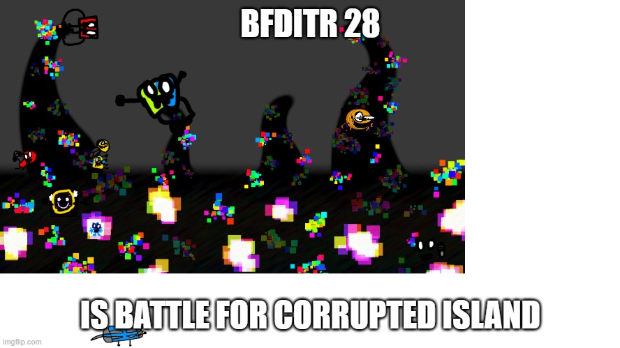 BFDITR 28 | BFDITR 28; IS BATTLE FOR CORRUPTED ISLAND | image tagged in bfditr 28 | made w/ Imgflip meme maker