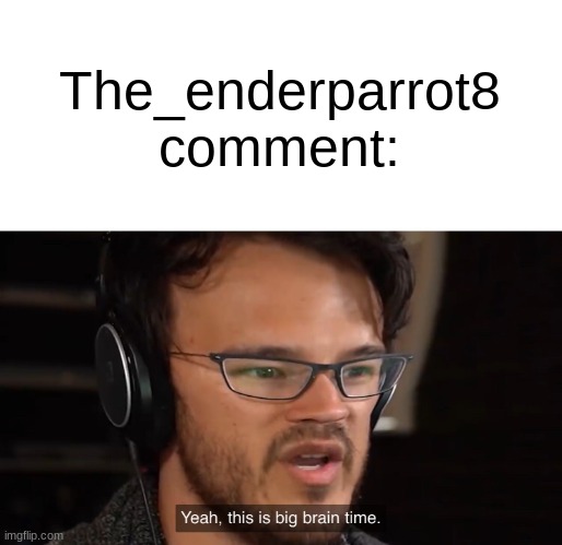 Yeah, this is big brain time | The_enderparrot8 comment: | image tagged in yeah this is big brain time | made w/ Imgflip meme maker