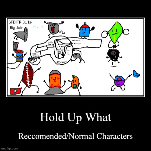 Hold Up What | Reccomended/Normal Characters | image tagged in funny,demotivationals | made w/ Imgflip demotivational maker