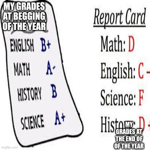 MY GRADES AT BEGGING OF THE YEAR; MY GRADES AT THE END OF OF THE YEAR | made w/ Imgflip meme maker