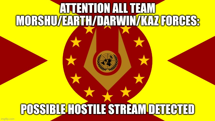 Team Earth Flag | ATTENTION ALL TEAM MORSHU/EARTH/DARWIN/KAZ FORCES:; POSSIBLE HOSTILE STREAM DETECTED | image tagged in team earth flag | made w/ Imgflip meme maker