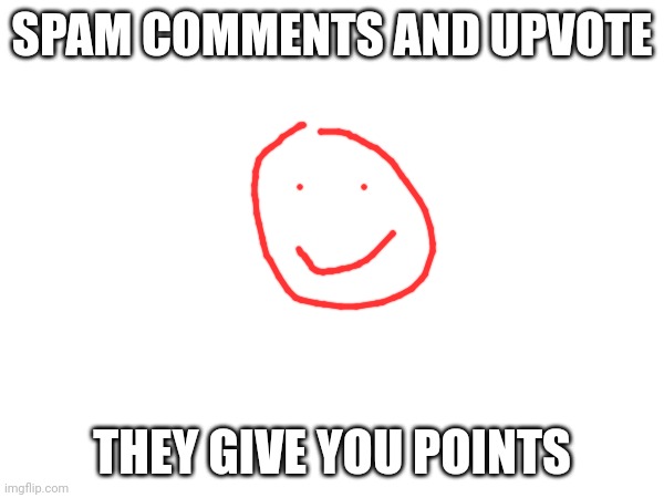 Everyone should know this by now but..... | SPAM COMMENTS AND UPVOTE; THEY GIVE YOU POINTS | made w/ Imgflip meme maker