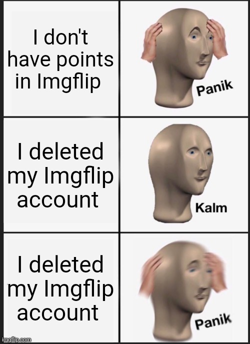 Panik Kalm Panik Meme | I don't have points in Imgflip; I deleted my Imgflip account; I deleted my Imgflip account | image tagged in memes,panik kalm panik | made w/ Imgflip meme maker