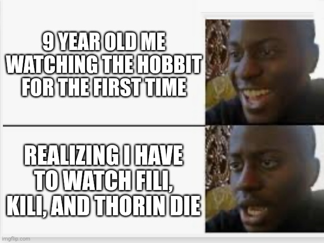 Happy then sad | 9 YEAR OLD ME WATCHING THE HOBBIT FOR THE FIRST TIME; REALIZING I HAVE TO WATCH FILI, KILI, AND THORIN DIE | image tagged in happy then sad | made w/ Imgflip meme maker