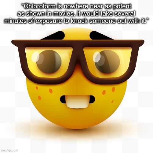 Nerd emoji | “Chloroform is nowhere near as potent as shown in movies, it would take several minutes of exposure to knock someone out with it.” | image tagged in nerd emoji | made w/ Imgflip meme maker
