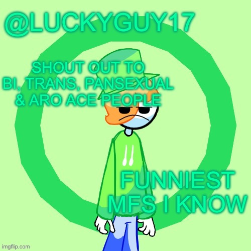 LuckyGuy17 Template | SHOUT OUT TO BI, TRANS, PANSEXUAL & ARO ACE PEOPLE; FUNNIEST MFS I KNOW | image tagged in luckyguy17 template | made w/ Imgflip meme maker