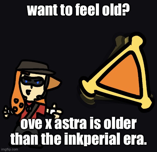 ink fast chucklenuts | want to feel old? ove x astra is older than the inkperial era. | image tagged in ink fast chucklenuts | made w/ Imgflip meme maker