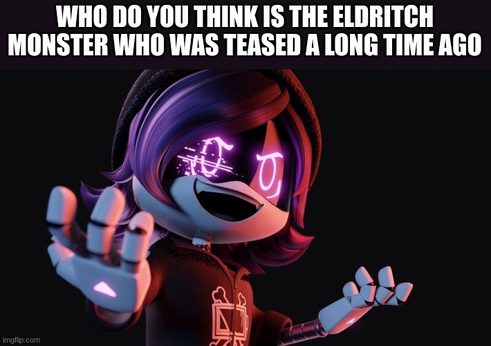 *Discussion 2* | WHO DO YOU THINK IS THE ELDRITCH MONSTER WHO WAS TEASED A LONG TIME AGO | image tagged in uzi doorman laughs like a maniac | made w/ Imgflip meme maker