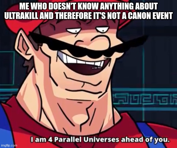I Am 4 Parallel Universes Ahead Of You | ME WHO DOESN'T KNOW ANYTHING ABOUT ULTRAKILL AND THEREFORE IT'S NOT A CANON EVENT | image tagged in i am 4 parallel universes ahead of you | made w/ Imgflip meme maker