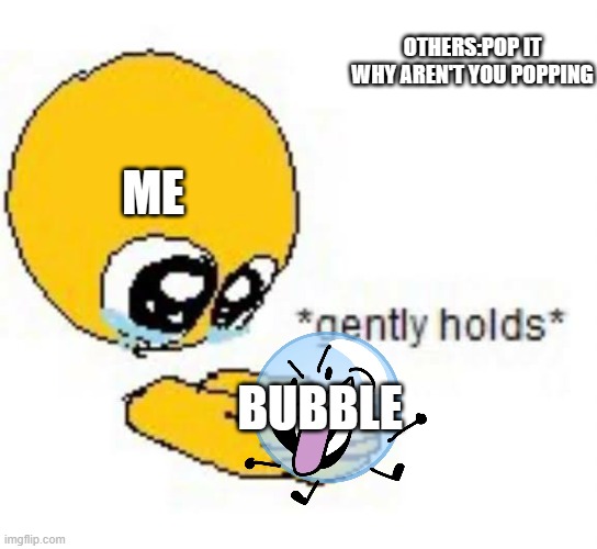 Gently holds emoji | ME BUBBLE OTHERS:POP IT WHY AREN'T YOU POPPING | image tagged in gently holds emoji | made w/ Imgflip meme maker