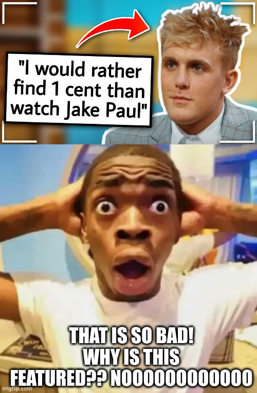 Meme #3,483 | THAT IS SO BAD! WHY IS THIS FEATURED?? NOOOOOOOOOOOO | image tagged in shocked black guy,memes,not rare,insults,jake paul,penny | made w/ Imgflip meme maker