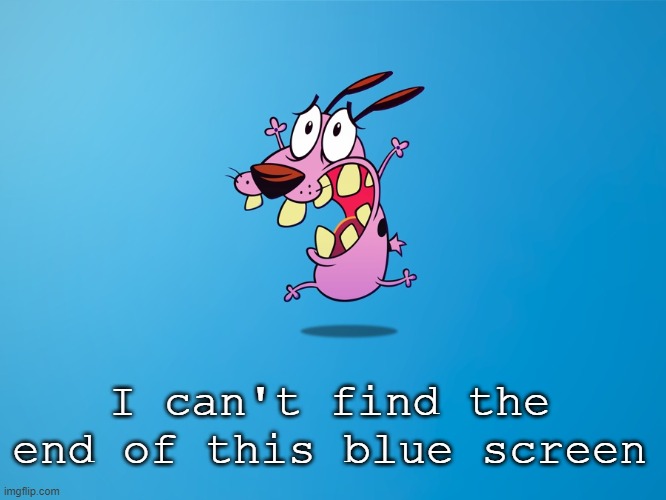 courage | I can't find the end of this blue screen | image tagged in courage | made w/ Imgflip meme maker