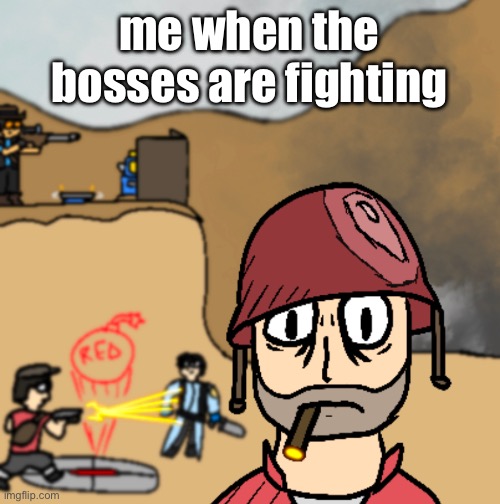 never shoulda signed up for team f 2! we’re fighting the team and everyone’s dying :( | me when the bosses are fighting | image tagged in horrors of war | made w/ Imgflip meme maker