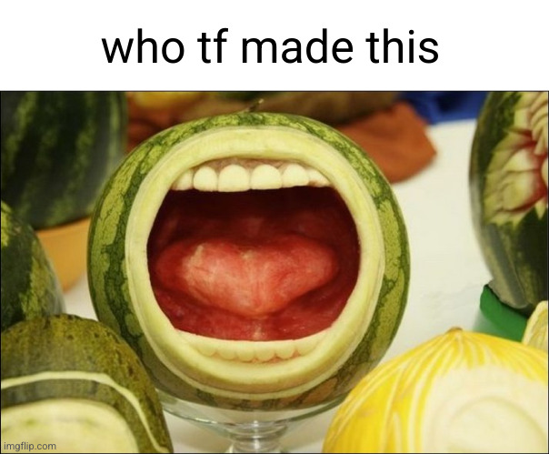 Meme #3,485 | who tf made this | image tagged in cursed image,cursed,watermelon,tf,memes,why | made w/ Imgflip meme maker