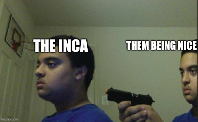 Inca Meme | THEM BEING NICE; THE INCA | image tagged in historical meme | made w/ Imgflip meme maker