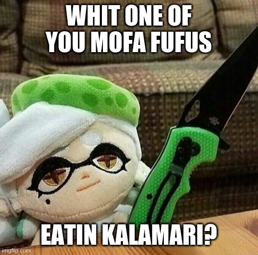 Marie plush with a knife | WHIT ONE OF YOU MOFA FUFUS; EATIN KALAMARI? | image tagged in marie plush with a knife | made w/ Imgflip meme maker