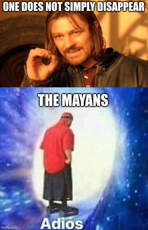 Mayan Meme | ONE DOES NOT SIMPLY DISAPPEAR; THE MAYANS | image tagged in memes,one does not simply,adios | made w/ Imgflip meme maker