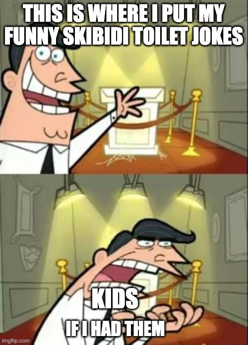 THIS IS WHERE I PUT MY FUNNY SKIBIDI TOILET JOKES IF I HAD THEM KIDS | image tagged in memes,this is where i'd put my trophy if i had one | made w/ Imgflip meme maker