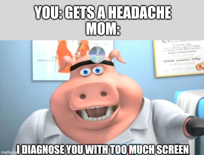 It's always like this | YOU: GETS A HEADACHE
MOM:; I DIAGNOSE YOU WITH TOO MUCH SCREEN | image tagged in i diagnose you with dead,mom,relatable | made w/ Imgflip meme maker